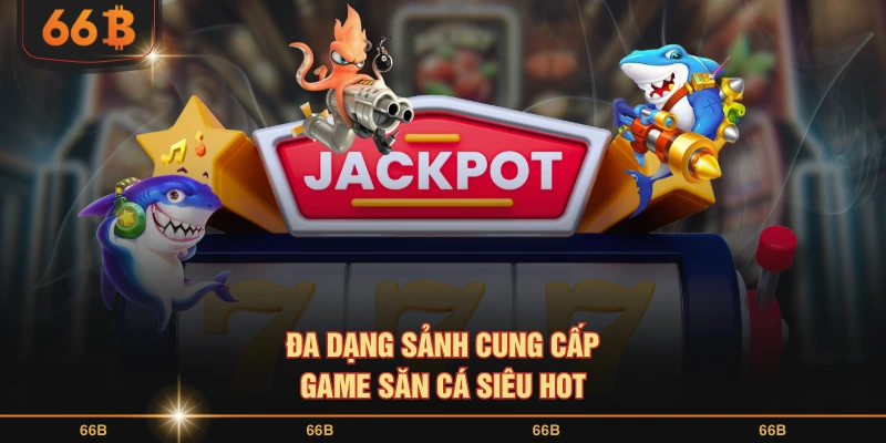 Đa dạng sảnh cung cấp game săn cá siêu HOT