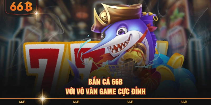 Bắn cá 66B với vô vàn game cực đỉnh