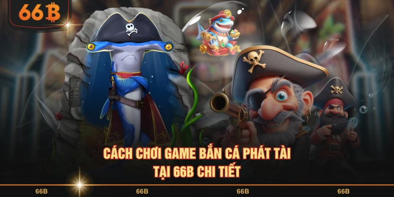 Cách chơi game bắn cá phát tài tại 66B chi tiết