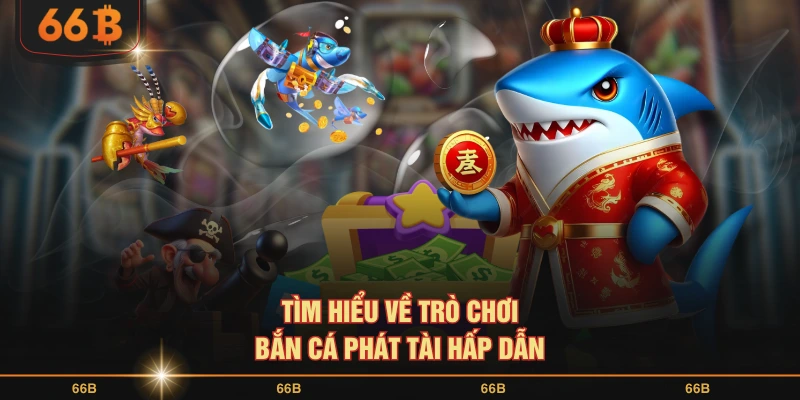 Tìm hiểu về trò chơi bắn cá phát tài hấp dẫn