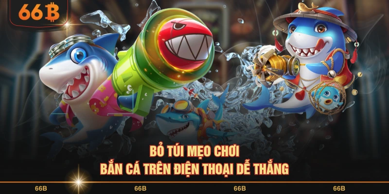 Bỏ túi mẹo chơi bắn cá trên điện thoại dễ thắng