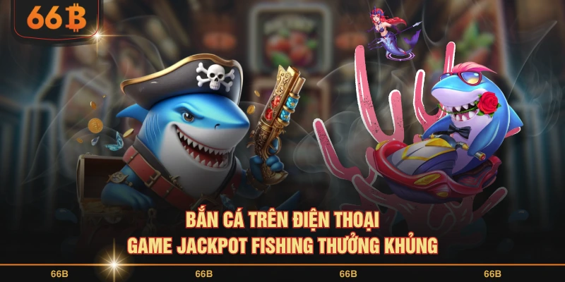 Bắn cá trên điện thoại game Jackpot Fishing thưởng khủng
