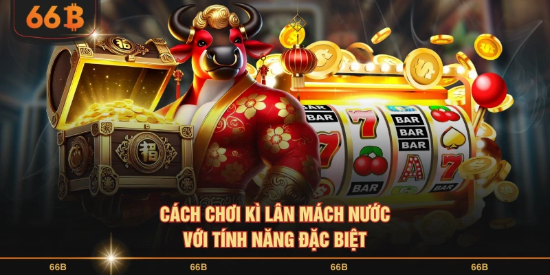 Cách chơi Kì Lân mách nước với tính năng đặc biệt