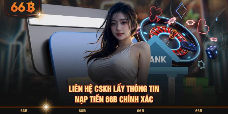 Liên hệ CSKH lấy thông tin nạp tiền 66B chính xác