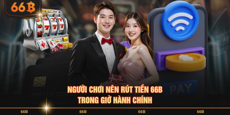 Người chơi nên Rút tiền 66B trong giờ hành chính